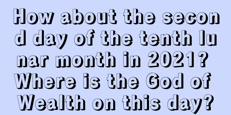 How about the second day of the tenth lunar month in 2021? Where is the God of Wealth on this day?