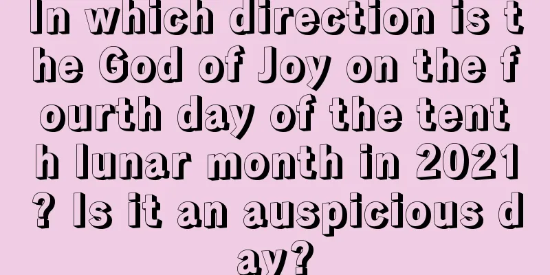 In which direction is the God of Joy on the fourth day of the tenth lunar month in 2021? Is it an auspicious day?