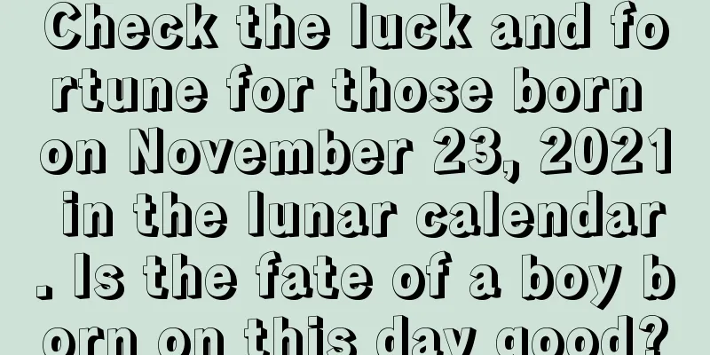 Check the luck and fortune for those born on November 23, 2021 in the lunar calendar. Is the fate of a boy born on this day good?