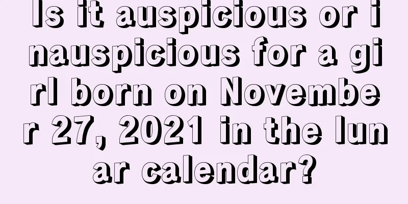 Is it auspicious or inauspicious for a girl born on November 27, 2021 in the lunar calendar?