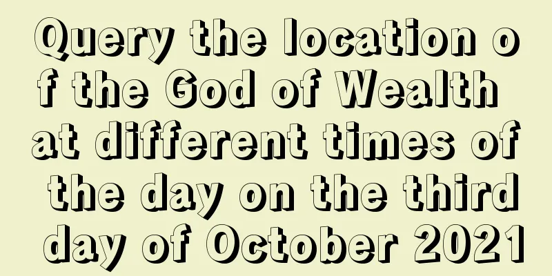 Query the location of the God of Wealth at different times of the day on the third day of October 2021