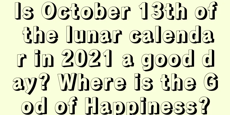 Is October 13th of the lunar calendar in 2021 a good day? Where is the God of Happiness?