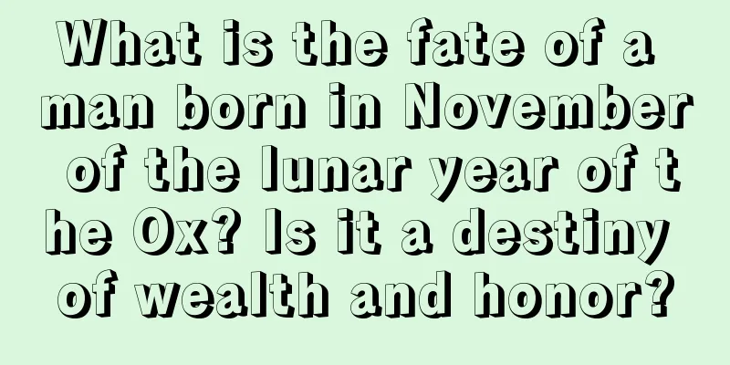 What is the fate of a man born in November of the lunar year of the Ox? Is it a destiny of wealth and honor?