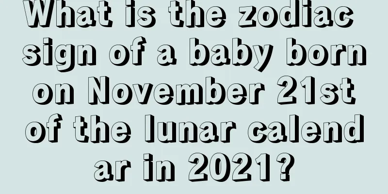 What is the zodiac sign of a baby born on November 21st of the lunar calendar in 2021?