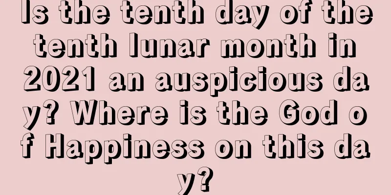 Is the tenth day of the tenth lunar month in 2021 an auspicious day? Where is the God of Happiness on this day?