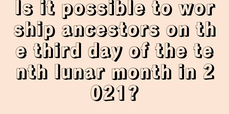 Is it possible to worship ancestors on the third day of the tenth lunar month in 2021?