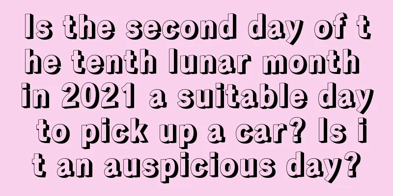Is the second day of the tenth lunar month in 2021 a suitable day to pick up a car? Is it an auspicious day?