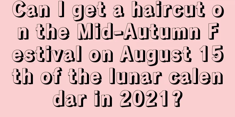 Can I get a haircut on the Mid-Autumn Festival on August 15th of the lunar calendar in 2021?