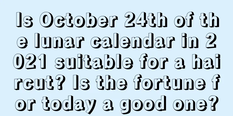 Is October 24th of the lunar calendar in 2021 suitable for a haircut? Is the fortune for today a good one?