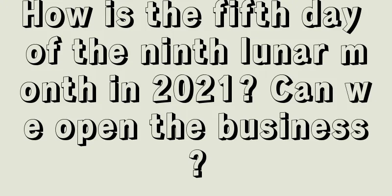 How is the fifth day of the ninth lunar month in 2021? Can we open the business?
