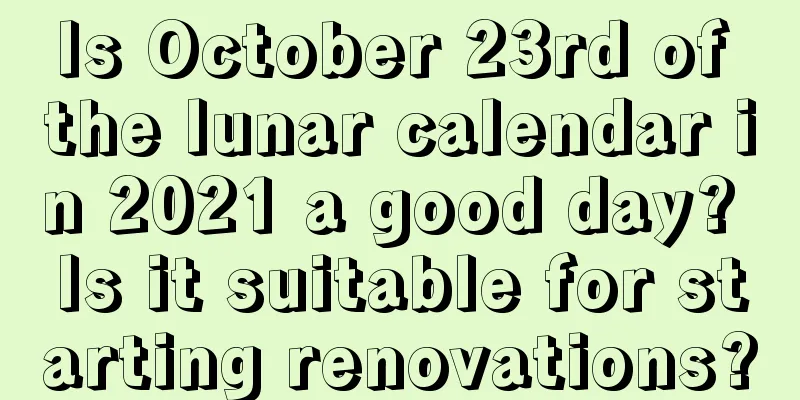 Is October 23rd of the lunar calendar in 2021 a good day? Is it suitable for starting renovations?
