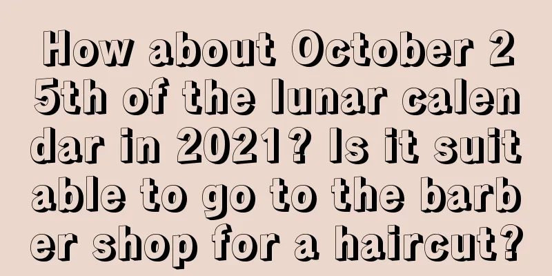 How about October 25th of the lunar calendar in 2021? Is it suitable to go to the barber shop for a haircut?
