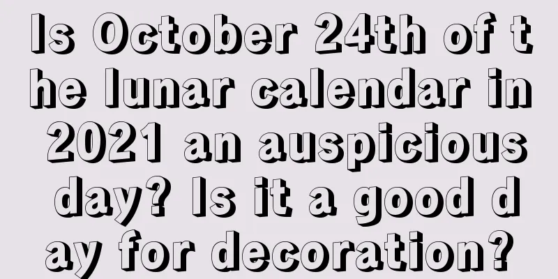 Is October 24th of the lunar calendar in 2021 an auspicious day? Is it a good day for decoration?