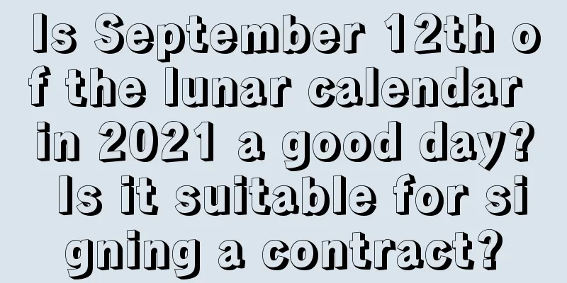Is September 12th of the lunar calendar in 2021 a good day? Is it suitable for signing a contract?