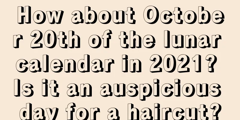How about October 20th of the lunar calendar in 2021? Is it an auspicious day for a haircut?