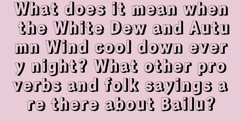 What does it mean when the White Dew and Autumn Wind cool down every night? What other proverbs and folk sayings are there about Bailu?