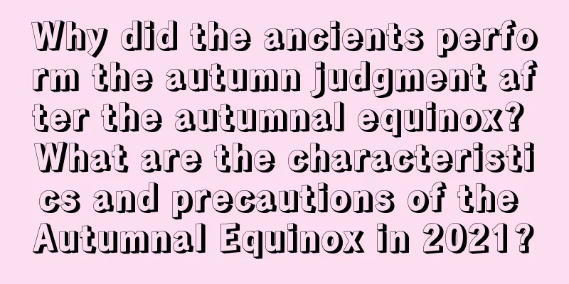 Why did the ancients perform the autumn judgment after the autumnal equinox? What are the characteristics and precautions of the Autumnal Equinox in 2021?