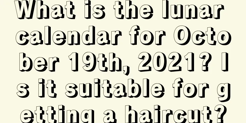 What is the lunar calendar for October 19th, 2021? Is it suitable for getting a haircut?