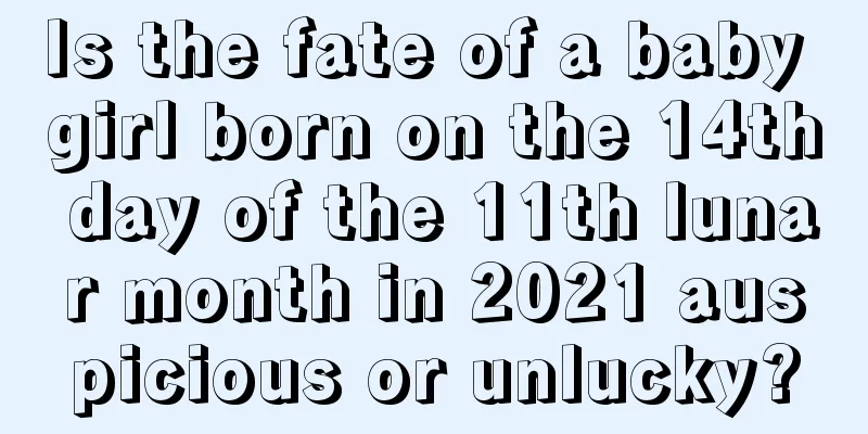 Is the fate of a baby girl born on the 14th day of the 11th lunar month in 2021 auspicious or unlucky?