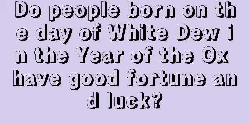 Do people born on the day of White Dew in the Year of the Ox have good fortune and luck?