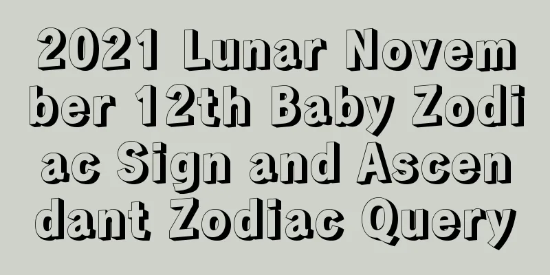2021 Lunar November 12th Baby Zodiac Sign and Ascendant Zodiac Query