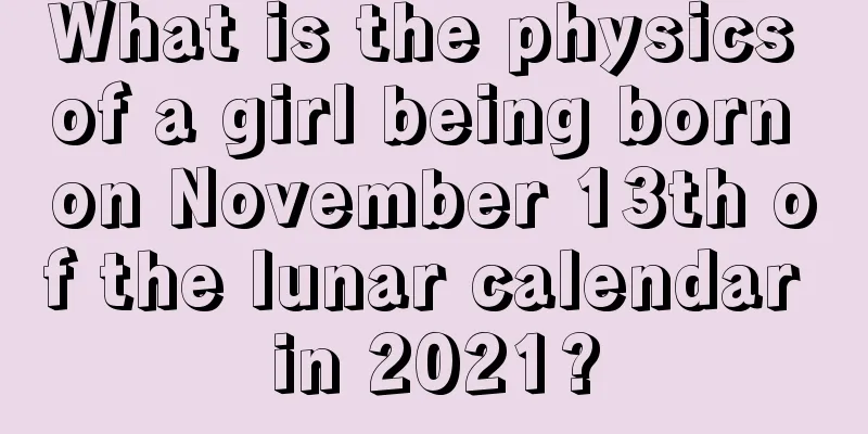 What is the physics of a girl being born on November 13th of the lunar calendar in 2021?