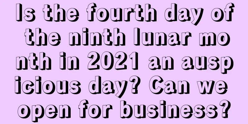 Is the fourth day of the ninth lunar month in 2021 an auspicious day? Can we open for business?