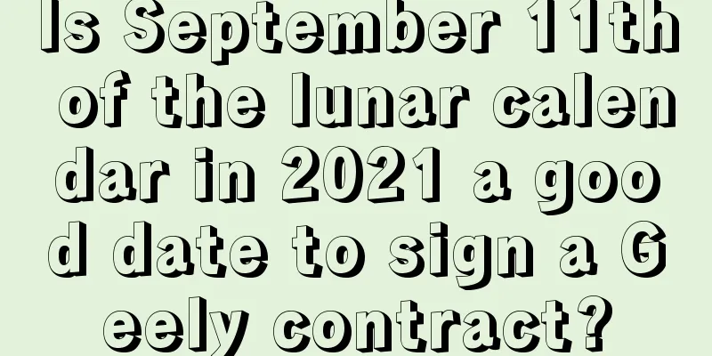 Is September 11th of the lunar calendar in 2021 a good date to sign a Geely contract?