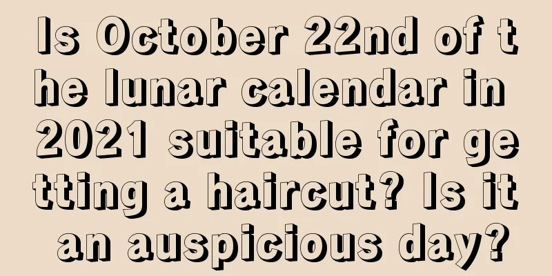 Is October 22nd of the lunar calendar in 2021 suitable for getting a haircut? Is it an auspicious day?
