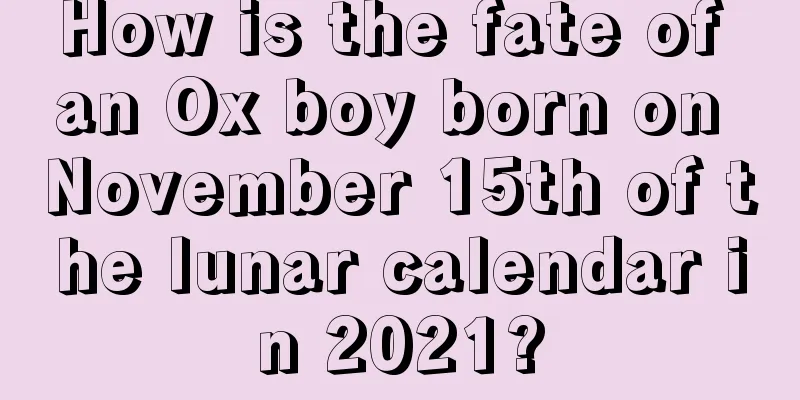 How is the fate of an Ox boy born on November 15th of the lunar calendar in 2021?