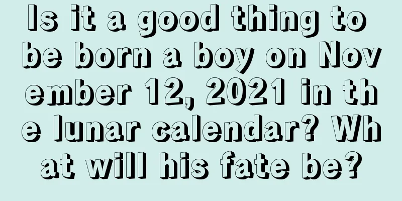 Is it a good thing to be born a boy on November 12, 2021 in the lunar calendar? What will his fate be?
