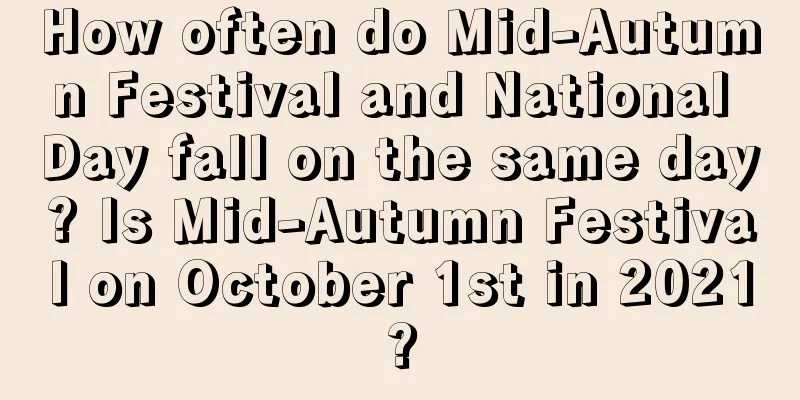 How often do Mid-Autumn Festival and National Day fall on the same day? Is Mid-Autumn Festival on October 1st in 2021?