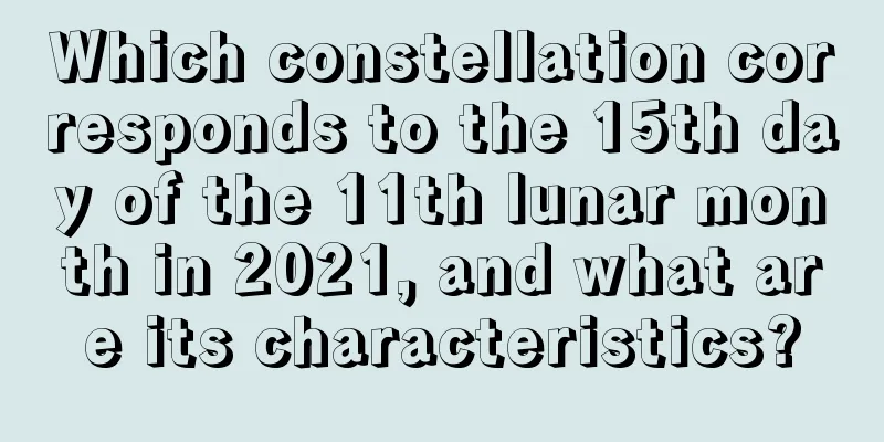 Which constellation corresponds to the 15th day of the 11th lunar month in 2021, and what are its characteristics?
