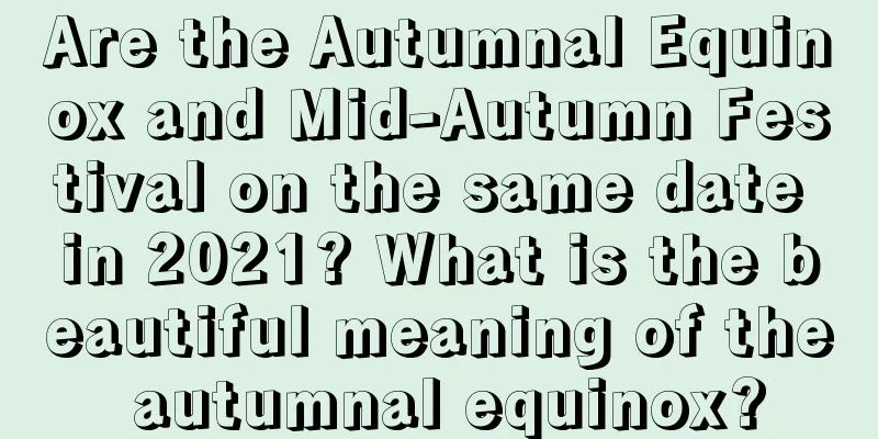 Are the Autumnal Equinox and Mid-Autumn Festival on the same date in 2021? What is the beautiful meaning of the autumnal equinox?