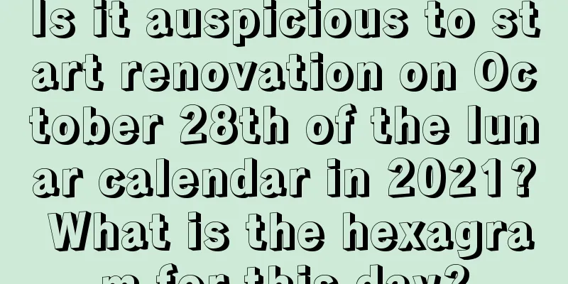 Is it auspicious to start renovation on October 28th of the lunar calendar in 2021? What is the hexagram for this day?