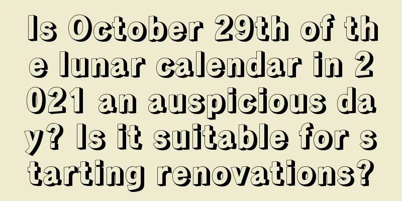 Is October 29th of the lunar calendar in 2021 an auspicious day? Is it suitable for starting renovations?