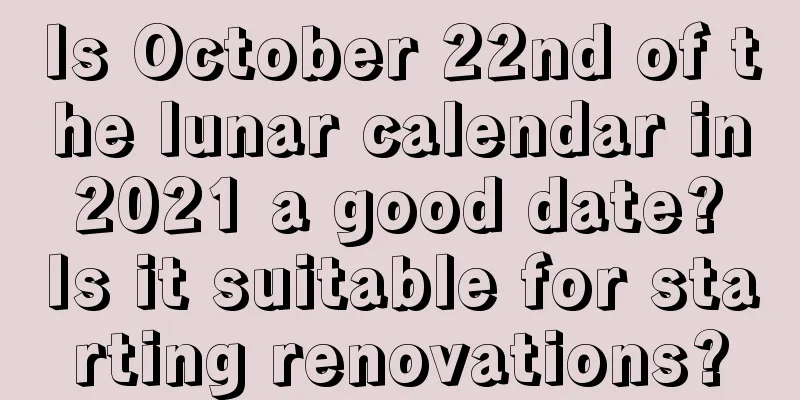 Is October 22nd of the lunar calendar in 2021 a good date? Is it suitable for starting renovations?