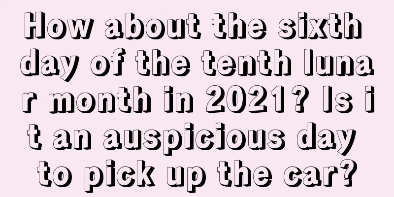 How about the sixth day of the tenth lunar month in 2021? Is it an auspicious day to pick up the car?