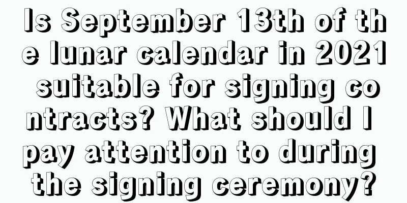 Is September 13th of the lunar calendar in 2021 suitable for signing contracts? What should I pay attention to during the signing ceremony?