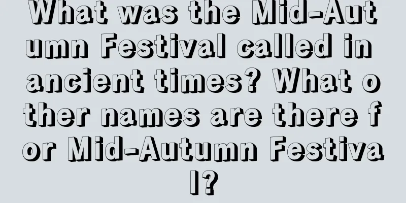 What was the Mid-Autumn Festival called in ancient times? What other names are there for Mid-Autumn Festival?