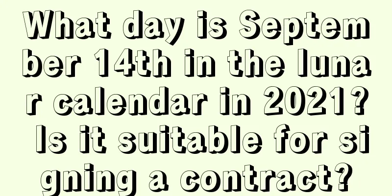 What day is September 14th in the lunar calendar in 2021? Is it suitable for signing a contract?