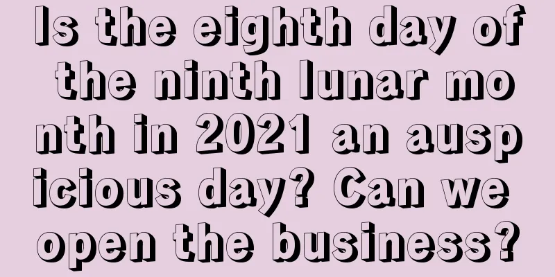 Is the eighth day of the ninth lunar month in 2021 an auspicious day? Can we open the business?