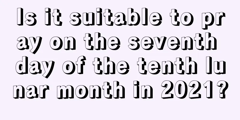 Is it suitable to pray on the seventh day of the tenth lunar month in 2021?