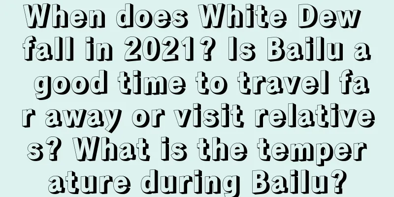 When does White Dew fall in 2021? Is Bailu a good time to travel far away or visit relatives? What is the temperature during Bailu?
