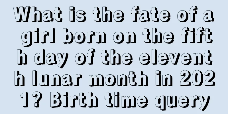 What is the fate of a girl born on the fifth day of the eleventh lunar month in 2021? Birth time query