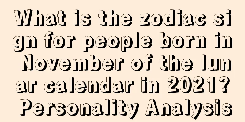 What is the zodiac sign for people born in November of the lunar calendar in 2021? Personality Analysis