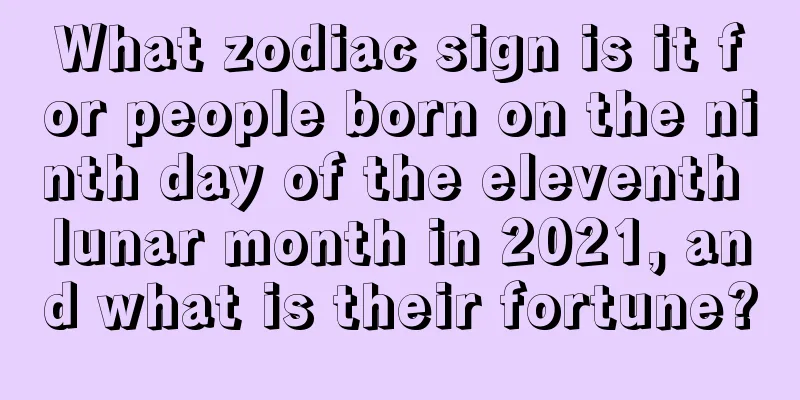 What zodiac sign is it for people born on the ninth day of the eleventh lunar month in 2021, and what is their fortune?
