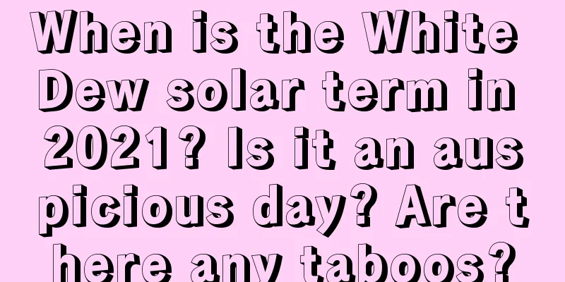When is the White Dew solar term in 2021? Is it an auspicious day? Are there any taboos?