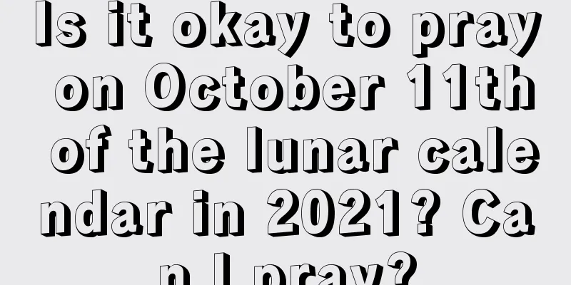 Is it okay to pray on October 11th of the lunar calendar in 2021? Can I pray?