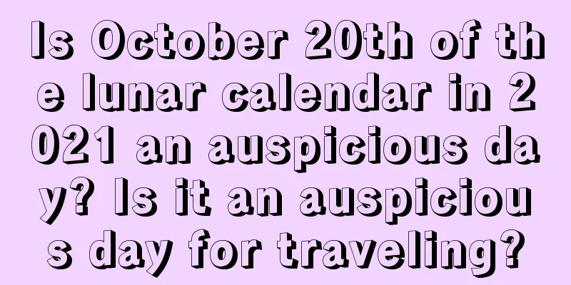 Is October 20th of the lunar calendar in 2021 an auspicious day? Is it an auspicious day for traveling?